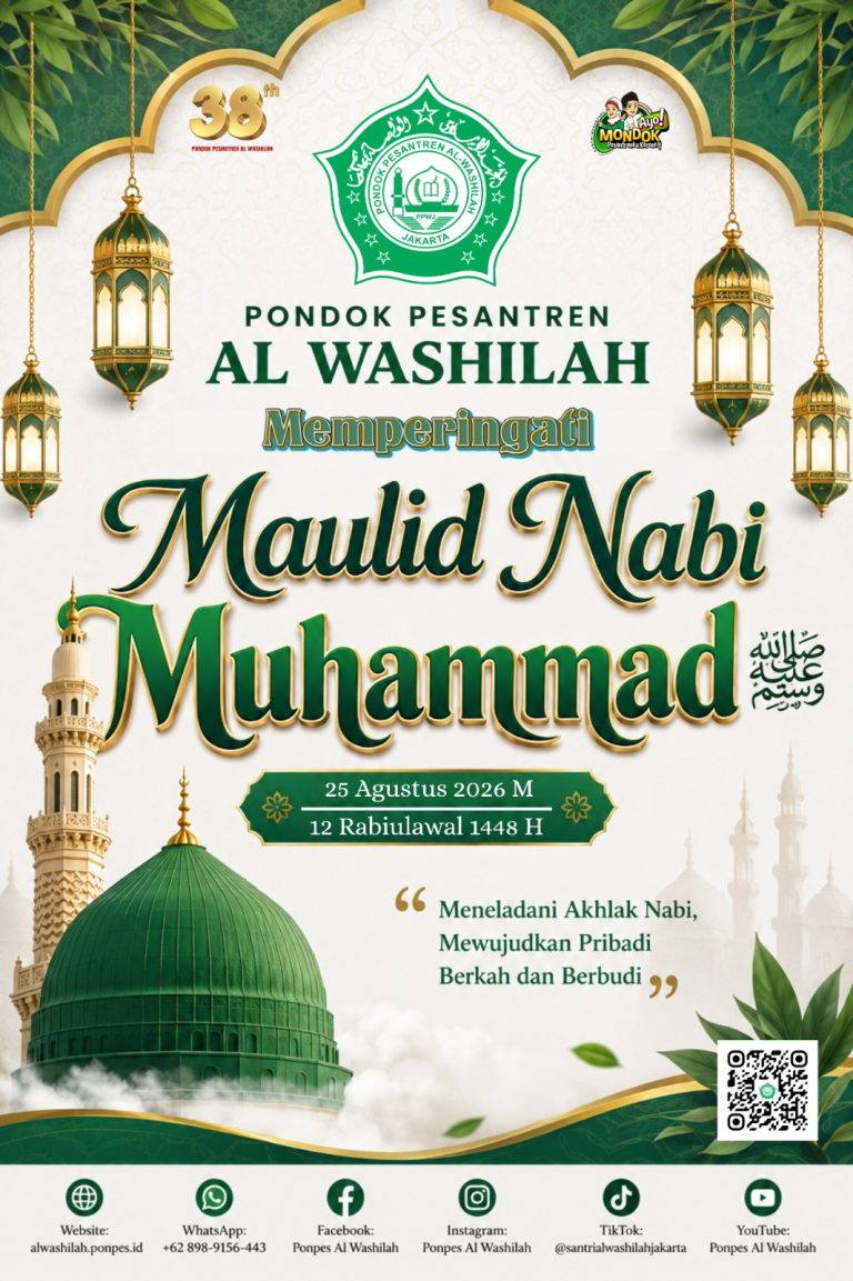 PONDOK PESANTREN AL WASHILAH Memperingati Maulid Nabi Muhammad ﷺ 25 Agustus 2026 M 12 Rabiulawal 1448 H Tema: “Meneladani Akhlak Nabi, Mewujudkan Pribadi Berkah dan Berbudi” Informasi Media Website: alwashilah.ponpes.id WhatsApp: +62 898-9156-443 Facebook: Ponpes Al Washilah Instagram: Ponpes Al Washilah TikTok: @santrialwashilahjakarta YouTube: Ponpes Al Washilah Keterangan Logo 38th — Pondok Pesantren Al Washilah Ayo Mondok! Pondok Pesantren Al Washilah